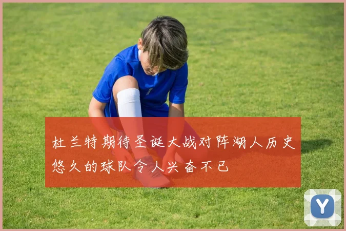 杜兰特期待圣诞大战对阵湖人历史悠久的球队令人兴奋不已