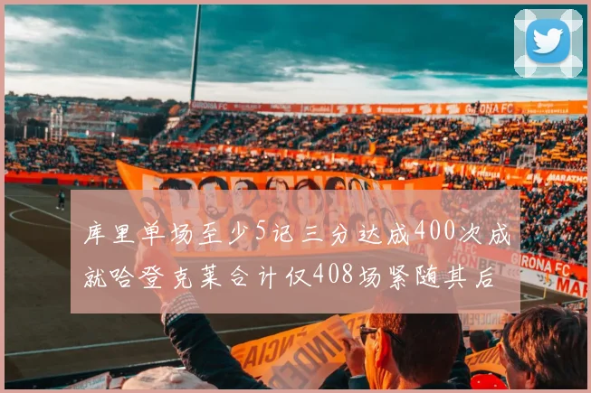 库里单场至少5记三分达成400次成就哈登克莱合计仅408场紧随其后