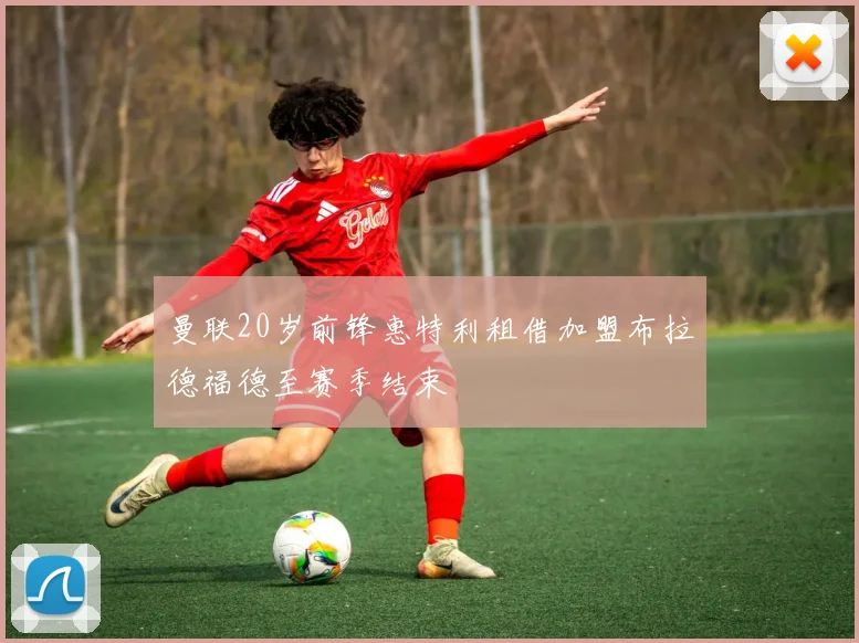 曼联20岁前锋惠特利租借加盟布拉德福德至赛季结束