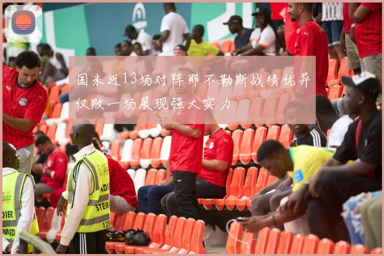 国米近13场对阵那不勒斯战绩优异仅败一场展现强大实力