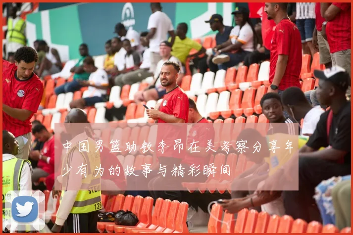 中国男篮助教李昂在美考察分享年少有为的故事与精彩瞬间