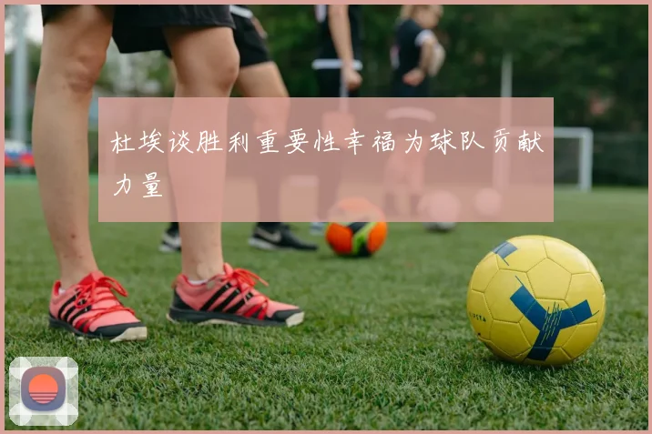 杜埃谈胜利重要性幸福为球队贡献力量