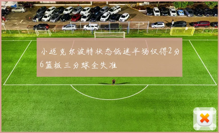 小迈克尔波特状态低迷半场仅得2分6篮板三分球全失准