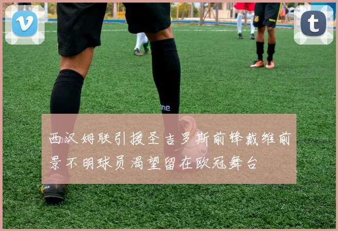 西汉姆联引援圣吉罗斯前锋戴维前景不明球员渴望留在欧冠舞台