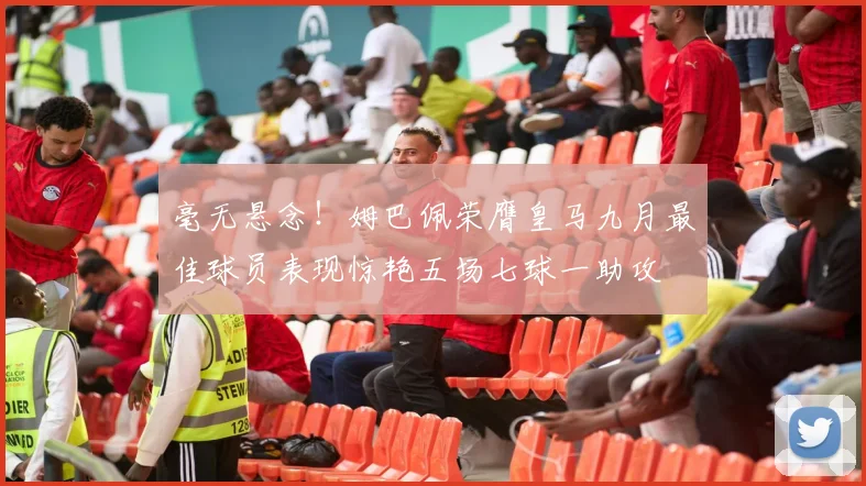 毫无悬念！姆巴佩荣膺皇马九月最佳球员表现惊艳五场七球一助攻