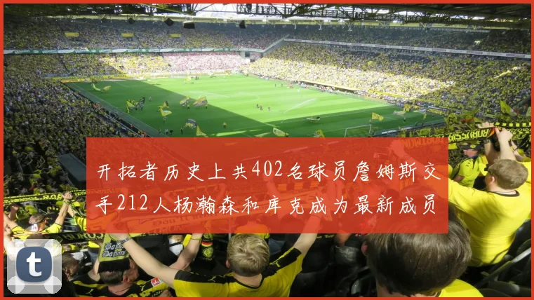 开拓者历史上共402名球员詹姆斯交手212人杨瀚森和库克成为最新成员