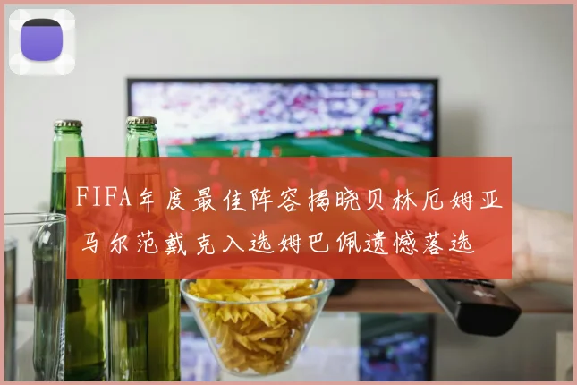 FIFA年度最佳阵容揭晓贝林厄姆亚马尔范戴克入选姆巴佩遗憾落选