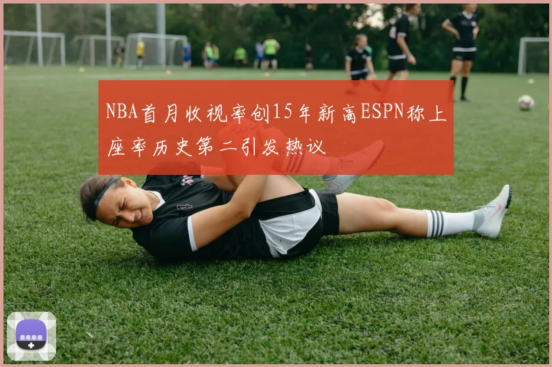 NBA首月收视率创15年新高ESPN称上座率历史第二引发热议