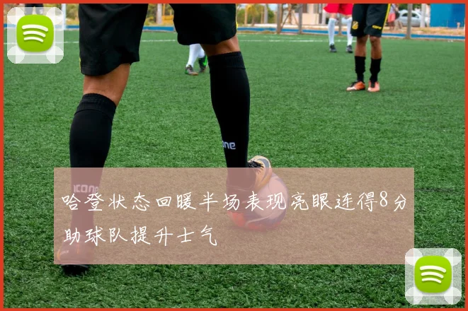 哈登状态回暖半场表现亮眼连得8分助球队提升士气