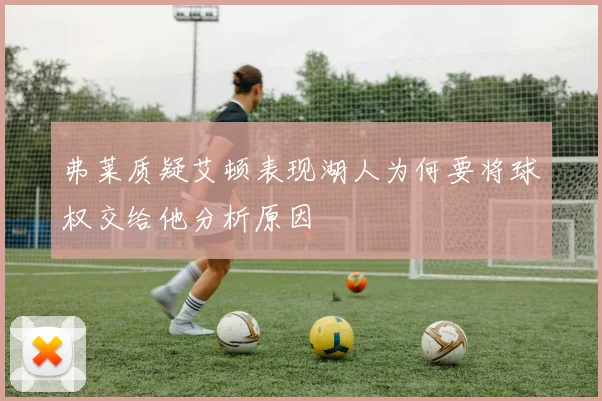 弗莱质疑艾顿表现湖人为何要将球权交给他分析原因