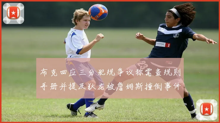 布克回应三分犯规争议称需查规则手册并提及狄龙被詹姆斯撞倒事件