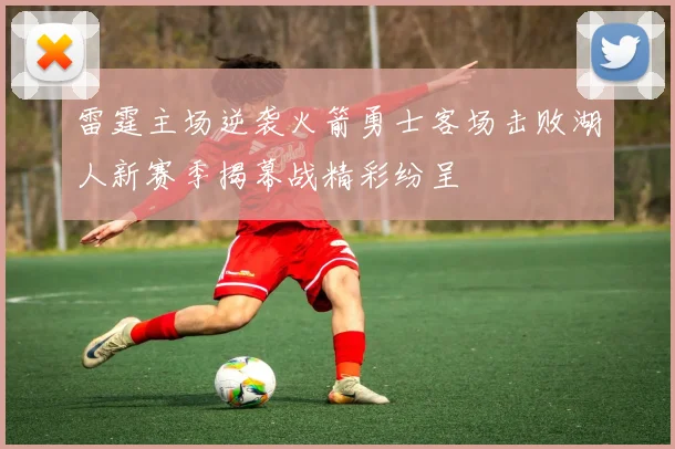 雷霆主场逆袭火箭勇士客场击败湖人新赛季揭幕战精彩纷呈